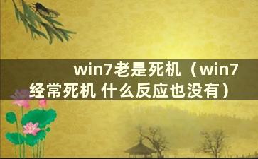 win7老是死机（win7经常死机 什么反应也没有）